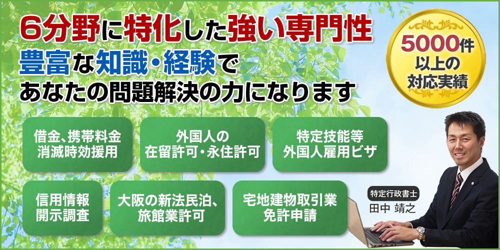 借金、携帯料金消滅時効援用。外国人の 在留許可・永住許可。特定技能等 外国人雇用ビザ。信用情報 開示調査。大阪の新法民泊 ・旅館業許可。宅地建物取引業 免許申請。