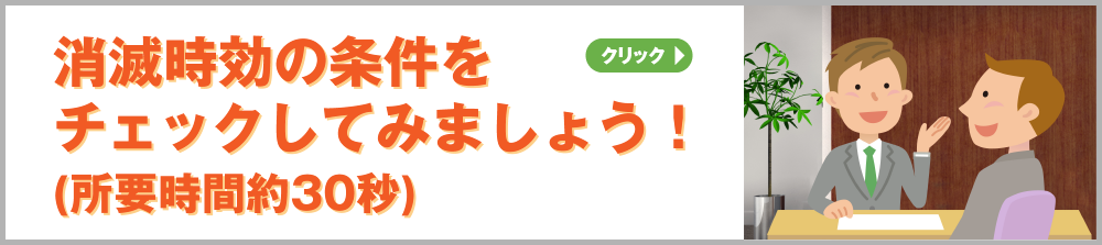 消滅時効の条件をチェックしてみましょう！
(所要時間約30秒)